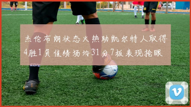 杰伦布朗状态火热助凯尔特人取得4胜1负佳绩场均31分7板表现抢眼