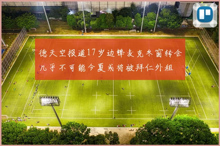 德天空报道17岁边锋麦克冬窗转会几乎不可能今夏或将被拜仁外租