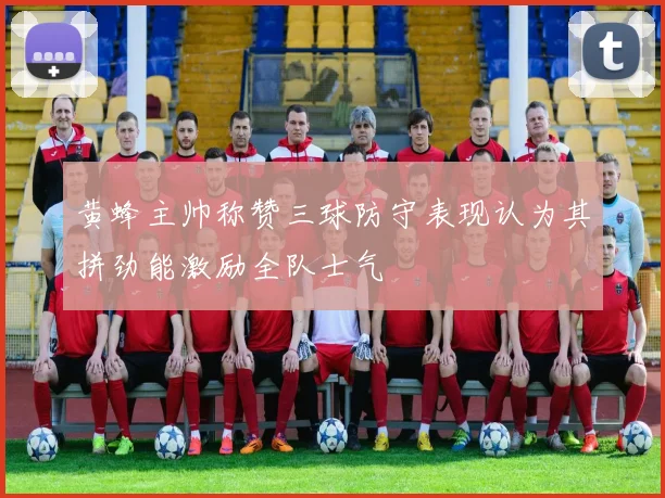 黄蜂主帅称赞三球防守表现认为其拼劲能激励全队士气