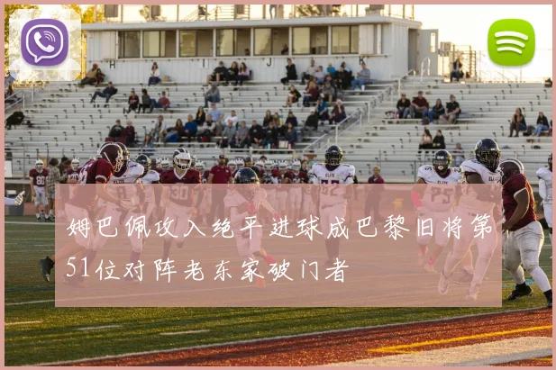 姆巴佩攻入绝平进球成巴黎旧将第51位对阵老东家破门者