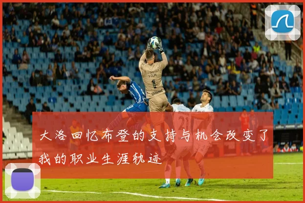 大洛回忆布登的支持与机会改变了我的职业生涯轨迹