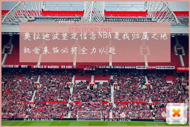 奥拉迪波坚定信念NBA是我归属之地机会来临必将全力以赴