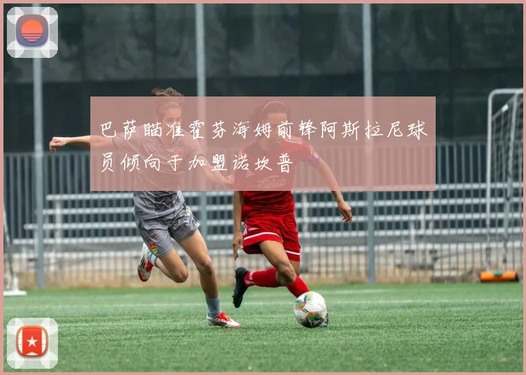 巴萨瞄准霍芬海姆前锋阿斯拉尼球员倾向于加盟诺坎普