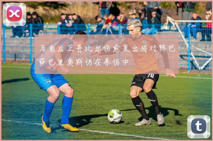马竞后卫普比尔伤愈复出将对阵巴萨巴里奥斯仍在养伤中