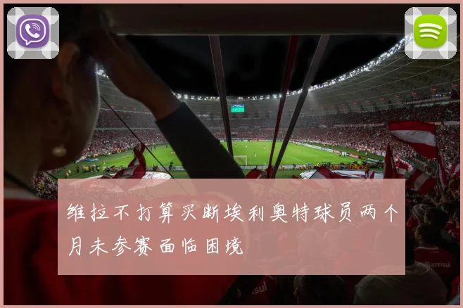 维拉不打算买断埃利奥特球员两个月未参赛面临困境
