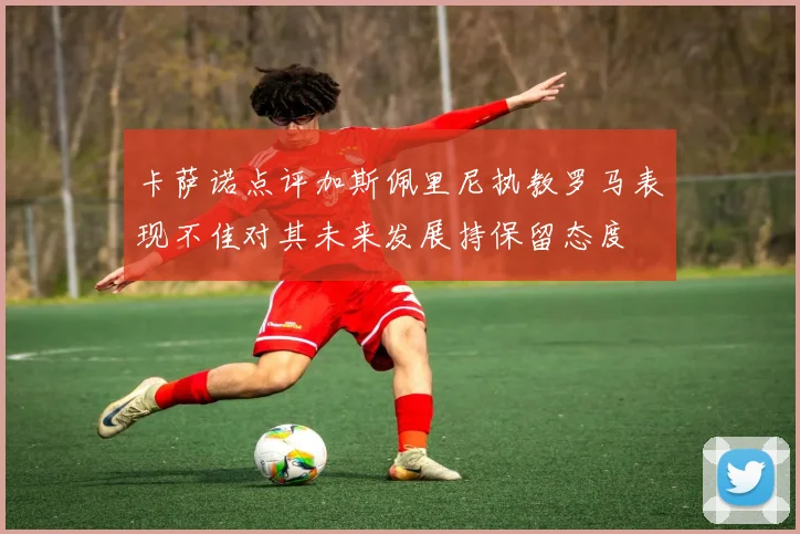 卡萨诺点评加斯佩里尼执教罗马表现不佳对其未来发展持保留态度