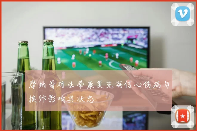 摩纳哥对法蒂康复充满信心伤病与换帅影响其状态