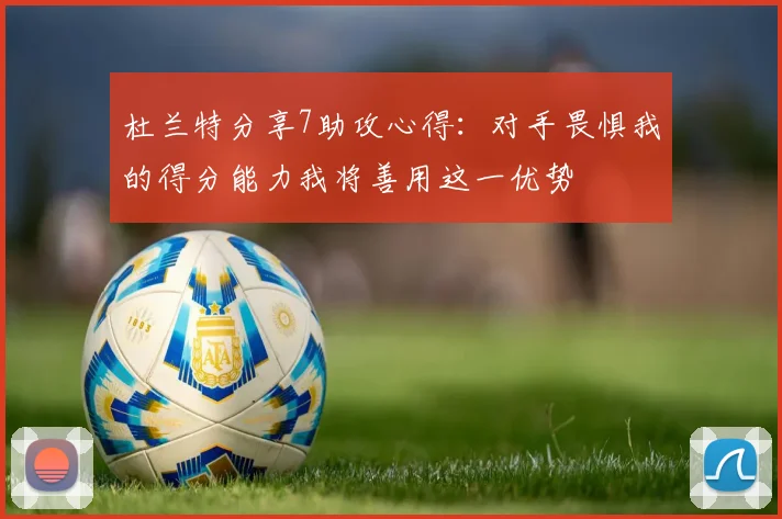 杜兰特分享7助攻心得：对手畏惧我的得分能力我将善用这一优势