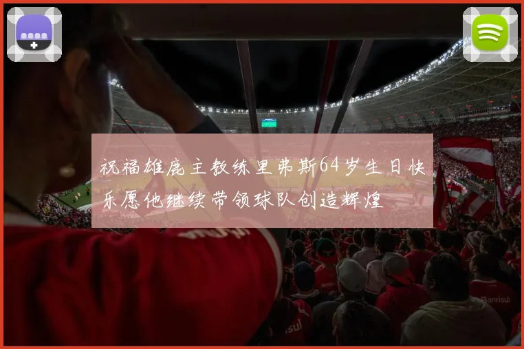 祝福雄鹿主教练里弗斯64岁生日快乐愿他继续带领球队创造辉煌
