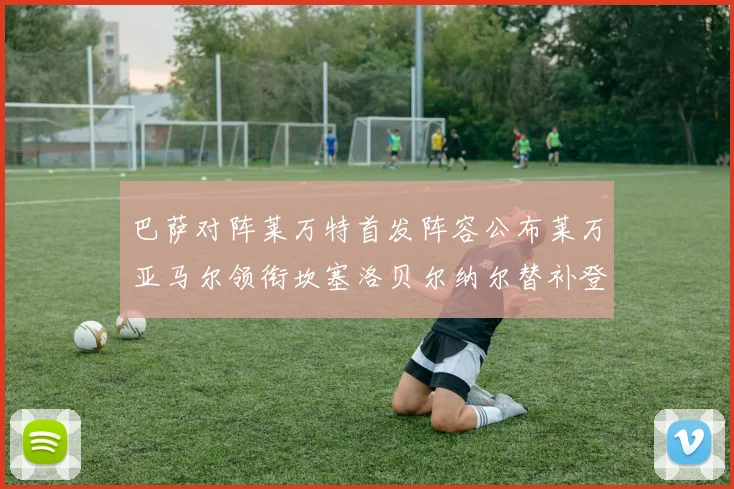 巴萨对阵莱万特首发阵容公布莱万亚马尔领衔坎塞洛贝尔纳尔替补登场