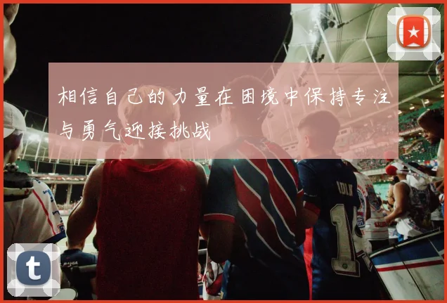 相信自己的力量在困境中保持专注与勇气迎接挑战